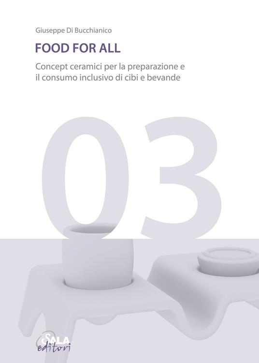 Food for all. Concept ceramici per la preparazione e il consumo inclusivo di cibi e bevande. Ediz. italiana e inglese - Giuseppe Di Bucchianico - copertina