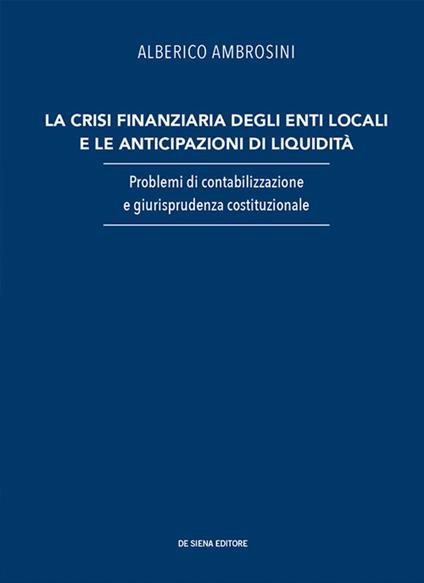 La crisi finanziaria degli enti locali e le anticipazioni di liquidità. Problemi di contabilizzazione e giurisprudenza costituzionale - Alberico Ambrosini - copertina