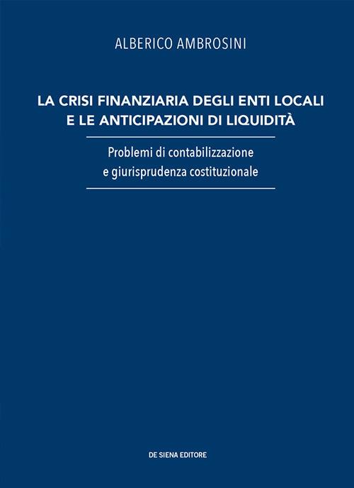 La crisi finanziaria degli enti locali e le anticipazioni di liquidità. Problemi di contabilizzazione e giurisprudenza costituzionale - Alberico Ambrosini - copertina