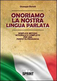 Onorariamo la nostra lingua parlata. Semplice metodo integrale per una perfetta pronuncia - Giuseppe Borrelli - copertina