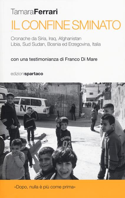 Il Confine sminato. Cronache da Siria, Iraq, Afghanistan, Libia, Sud Sudan, Bosnia ed Erzegovina, Italia - Tamara Ferrari - copertina