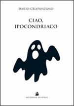 Ciao, ipocondriaco. Lettere a un malato immaginario