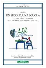 1911-2011. Un secolo, una scuola. Luoghi, fatti e persone della Edmondo De Amicis di Treviso