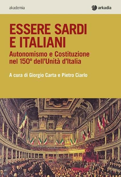 Essere sardi. Autonomismo e costituzione nel 150° dell'unità d'Italia - Giorgio Carta,Pietro Ciarlo - copertina