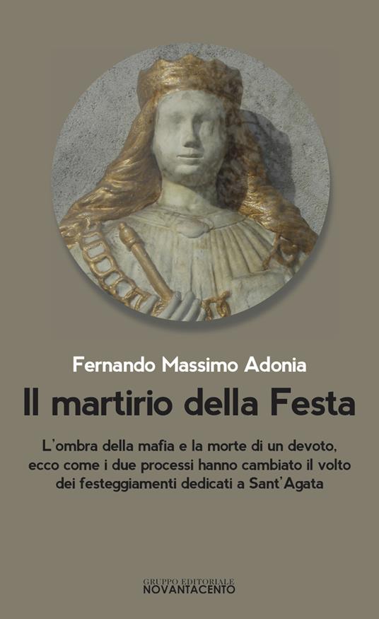 Il martirio della festa. L'ombra della mafia e la morte di un devoto, ecco come i due processi hanno cambiato il volto dei festeggiamenti dedicati a sant'Agata - Fernando Massimo Adonia - copertina