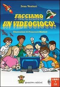 Facciamo un videogioco! Con CD-ROM - Ivan Venturi - copertina