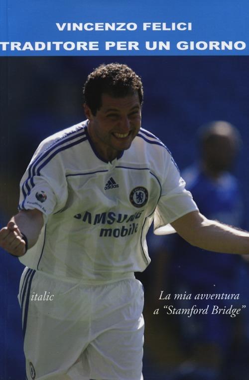 Traditore per un giorno. La mia avventura a Stamford Bridge - Vincenzo Felici - copertina