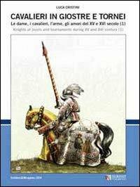 Cavalieri in giostre e tornei. Le dame, i cavalieri, l'arme, gli amori del XV e XVI secolo. Ediz. italiana e inglese. Vol. 1 - Luca S. Cristini - copertina