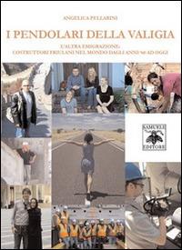 I pendolari della valigia. L'altra emigrazione. Costruttori friulani nel mondo dagli anni '60 ad oggi - Angelica Pellarini - copertina