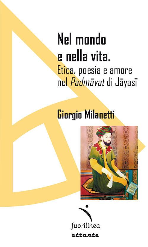 Nel mondo e nella vita. Etica, poesia e amore nel «Padmavat» di Jajasi - Giorgio Milanetti - copertina