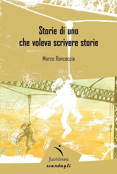 Storie di uno che voleva scrivere - Marco Roncaccia - copertina