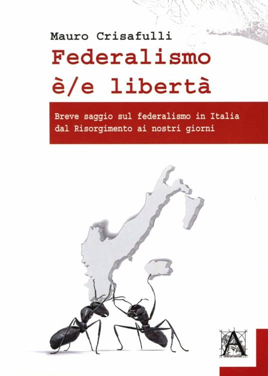 Federalismo è/e libertà. Breve saggio sul federalismo in Italia dal Risorgimento ai nostri giorni - Mauro Crisafulli - copertina