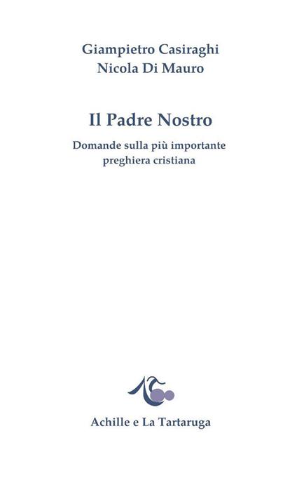 Il padre nostro. Domande sulla più importante preghiera cristiana - Giampietro Casiraghi,Nicola Di Mauro - copertina