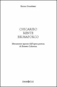 Chicaribo rente brusaporco. Liberamente ispirato dall'opera poetica di Ernesto Calzavara - Enrico Grandesso - copertina