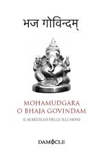 Il martello delle illusioni. Mohamudgara o Bhaja Govindam. Ediz. bilingue