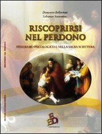 Riscoprirsi nel perdono. Itinerario psicologico e nella Sacra Scrittura - Domenico Bellantoni - copertina