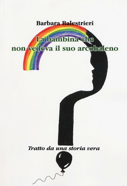 La bambina che non vedeva il suo arcobaleno - Barbara Balestrieri - copertina