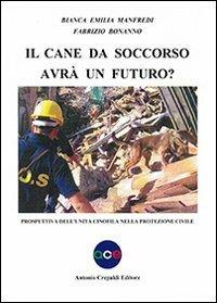 Il cane da soccorso avrà un futuro? Prospettiva dell'unità cinofila nella protezione civile - Bianca E. Manfredi,Fabrizio Bonanno - copertina