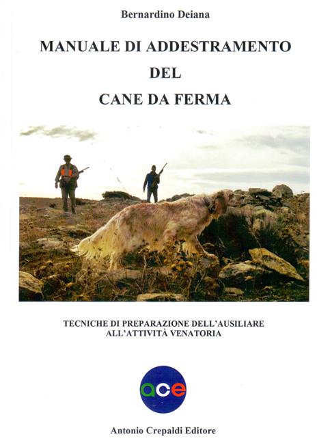 Manuale di addestramento del cane da ferma. Tecniche di preparazione dell'ausiliare all'attività venatoria - Bernardino Deiana - copertina