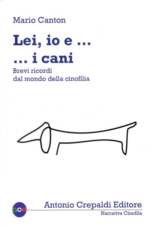 Lei, io... e i cani. Brevi ricordi dal mondo della cinofilia. Ediz. illustrata - Mario Canton - copertina