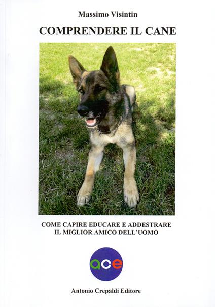 Comprendere il cane. Come capire, educare e addestrare il miglior amico dell'uomo - Massimo Visintin - copertina