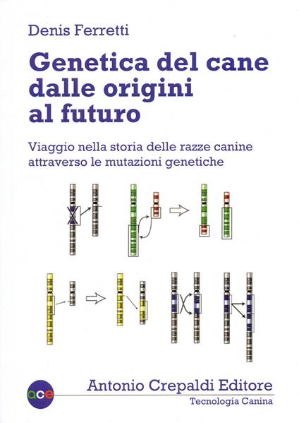 Genetica del cane dalle origini al futuro. Viaggio nella storia delle razze canine attraverso le mutazioni genetiche - Denis Ferretti - copertina