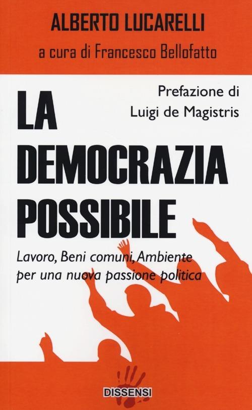 La democrazia possibile. Lavoro, beni comuni, ambiente per una nuova passione politica - Alberto Lucarelli - copertina