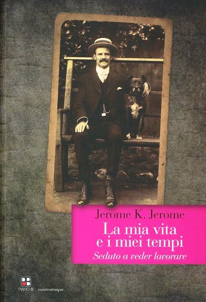 La mia vita e i miei tempi. Seduto a veder lavorare - Jerome K. Jerome - copertina