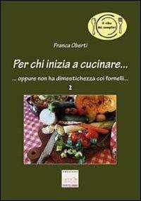 Per chi inizia a cucinare. Oppure non ha dimestichezza coi fornelli - Franca Oberti - copertina