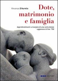 Dote, matrimonio e famiglia. Approfondimenti a margine di una carta dotale uggianese di fine '700 - Vincenzo D'Aurelio - copertina