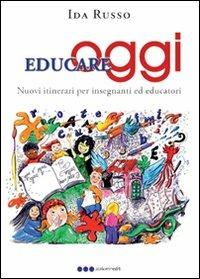 Educare oggi. Nuovi itinerari per insegnanti ed educatori - Ida Russo - copertina