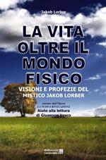 La vita oltre il mondo fisico. Visioni e profezie del mistico Jakob Lorber