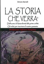 La storia che verrà. Dall'uomo di Neandertal alle prime civiltà. Gli indizi per riscrivere il nostro passato