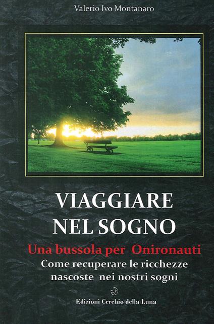 Viaggiare nel sogno. Una bussola per onironauti. Come recuperare le ricchezze nascoste nei nostri sogni - Valerio Ivo Montanaro - copertina