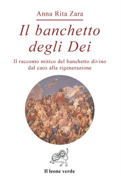 Il banchetto degli dei. Il racconto mitico del banchetto divino dal caos alla rigenerazione - Anna Rita Zara - ebook