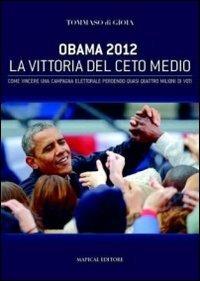 Obama 2012 la vittoria del ceto medio. Come vincere una campagna elettorale perdendo quasi quattro milioni di voti - Tommaso di Gioia - copertina