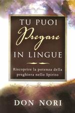 Tu puoi pregare in lingue. Riscoprire la potenza della preghiera nello spirito