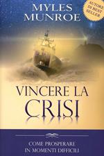 Vincere la crisi. Come prosperare in momenti difficili