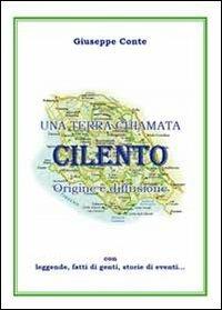 Una terra chiamata Cilento. Origine e diffusione con leggende, fatti di genti, storie di eventi - Giuseppe Conte - copertina