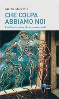 Che colpa abbiamo noi. Limiti della sottocultura omosessuale - Mattia Morretta - copertina