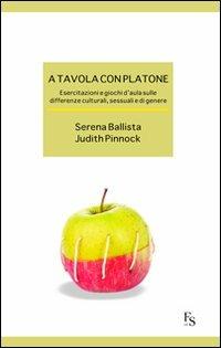 A tavola con Platone. Esercitazioni e giochi d'aula sulle differenze culturali, sessuali, di genere - Serena Ballista,Judith Pinnock - copertina