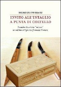 Invito all'intaglio a punta di coltello. Tecniche di un'arte «minore» tra abilità artigiane e fantasie d'autore - Dionisio Ferrari - copertina