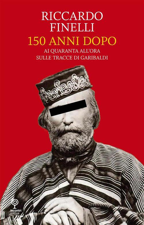 150 anni dopo. Ai quaranta all'ora sulle tracce di Garibaldi - Riccardo Finelli - ebook