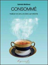 Consommé. Incipit per una cena, una storia o per entrambi - Gabriella Maldifassi - copertina