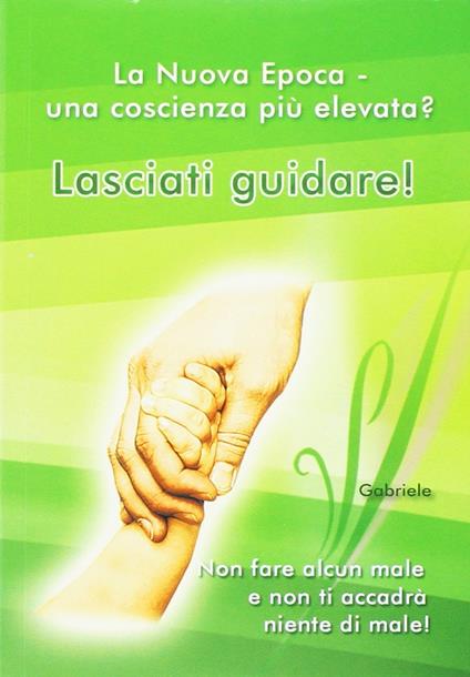 Lasciati guidare! Non fare alcun male e non ti accadrà niente di male. La nuova epoca. Una coscienza più elevata? - Gabriele - copertina