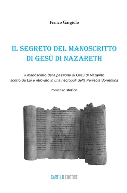 Il segreto del manoscritto di Gesù di Nazareth. Il manoscritto della passione di Gesù di Nazareth scritto da lui e ritrovato in una necropoli della penisola sorrentina - Franco Gargiulo - copertina