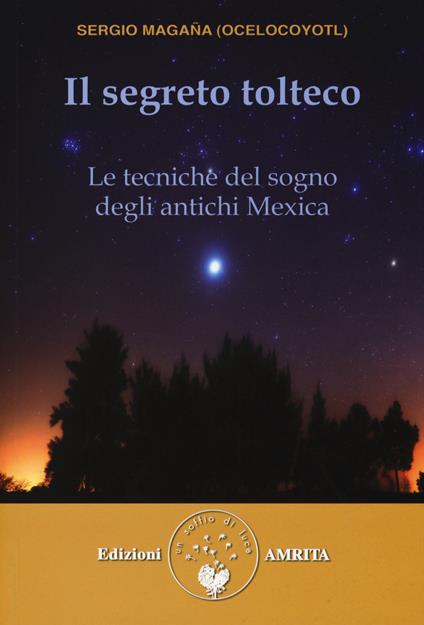 Il segreto tolteco. Le tecniche del sogno degli antichi Mexica - Sergio Magaña - copertina