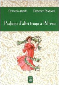 Profumo d'altri tempi a Palermo. Ediz. illustrata - Gesualdo Adelfio,Francesco D'Attardi - copertina