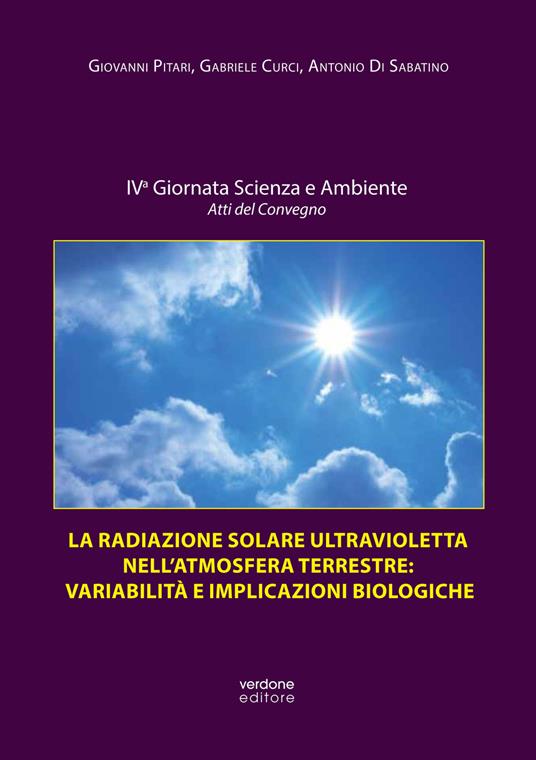 La radiazione solare ultravioletta nell'atmosfera terrestre: variabilità e implicazioni biologiche. Atti della IV Giornata scienza e ambiente. Atti del convegno. Ediz. illustrata - Giovanni Pitari,Gabriele Curci,Antonio Di Sabatino - copertina