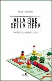 Alla fine della fiera. Tangentopoli vent'anni dopo - Federico Ferrero - copertina